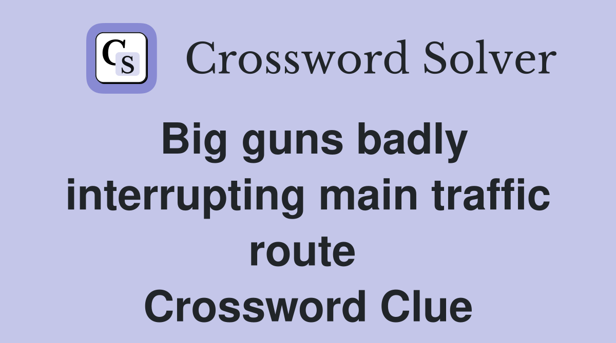 Big guns badly interrupting main traffic route  Crossword Clue