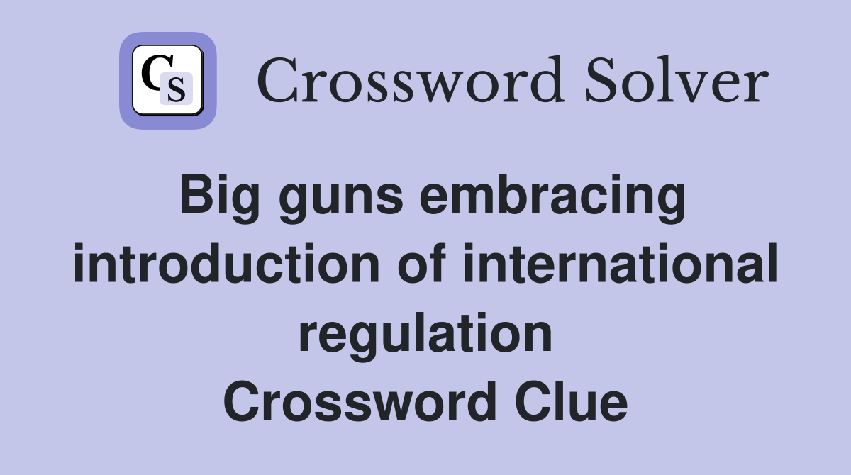 Big guns embracing introduction of international regulation Crossword Clue