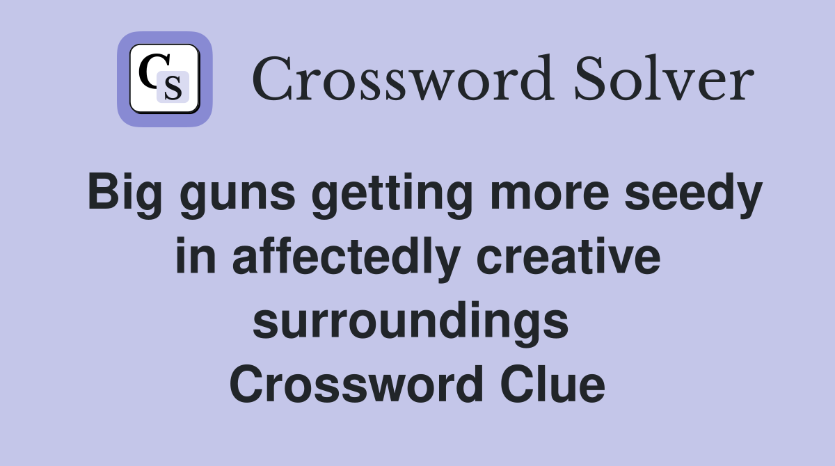 Big guns getting more seedy in affectedly creative surroundings  Crossword Clue