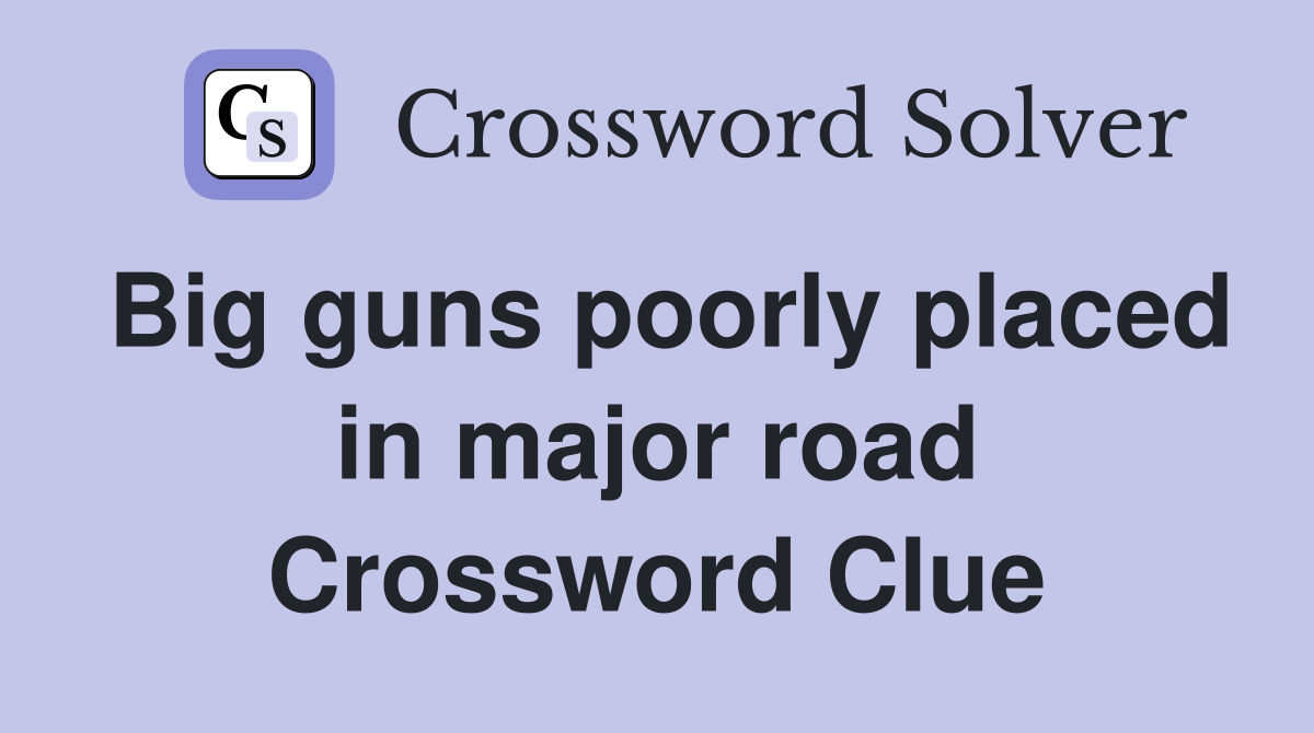 Big guns poorly placed in major road Crossword Clue