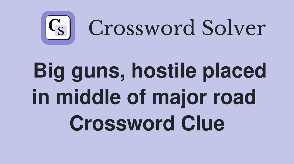 Big guns, hostile placed in middle of major road  Crossword Clue