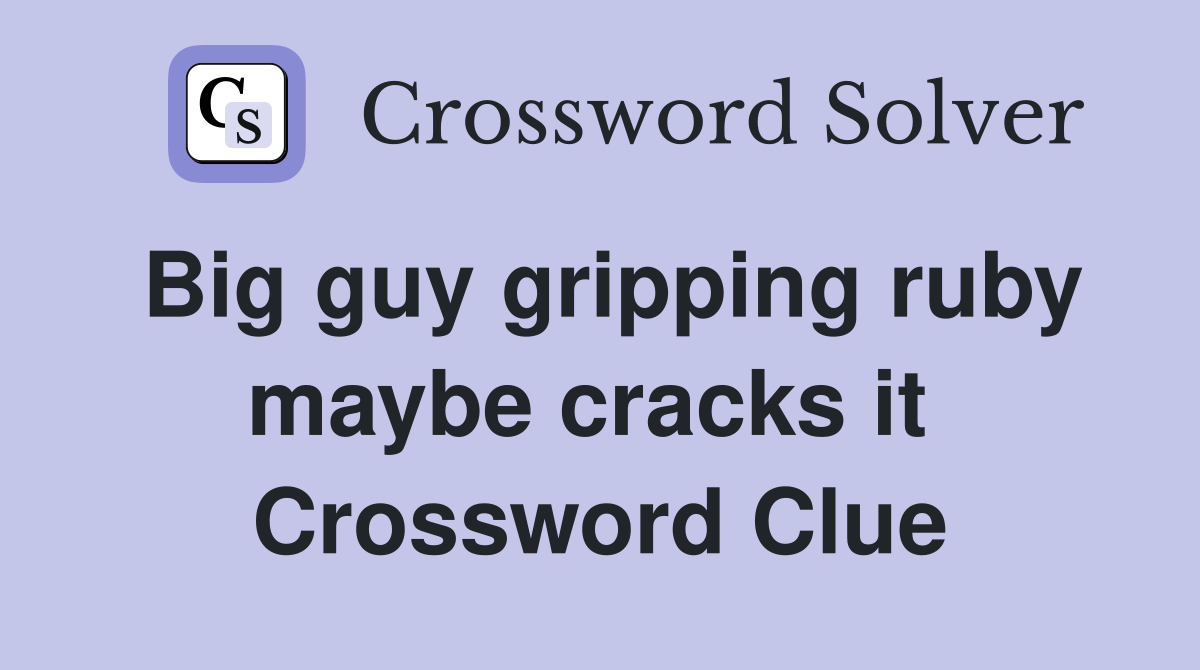 Big guy gripping ruby maybe cracks it  Crossword Clue