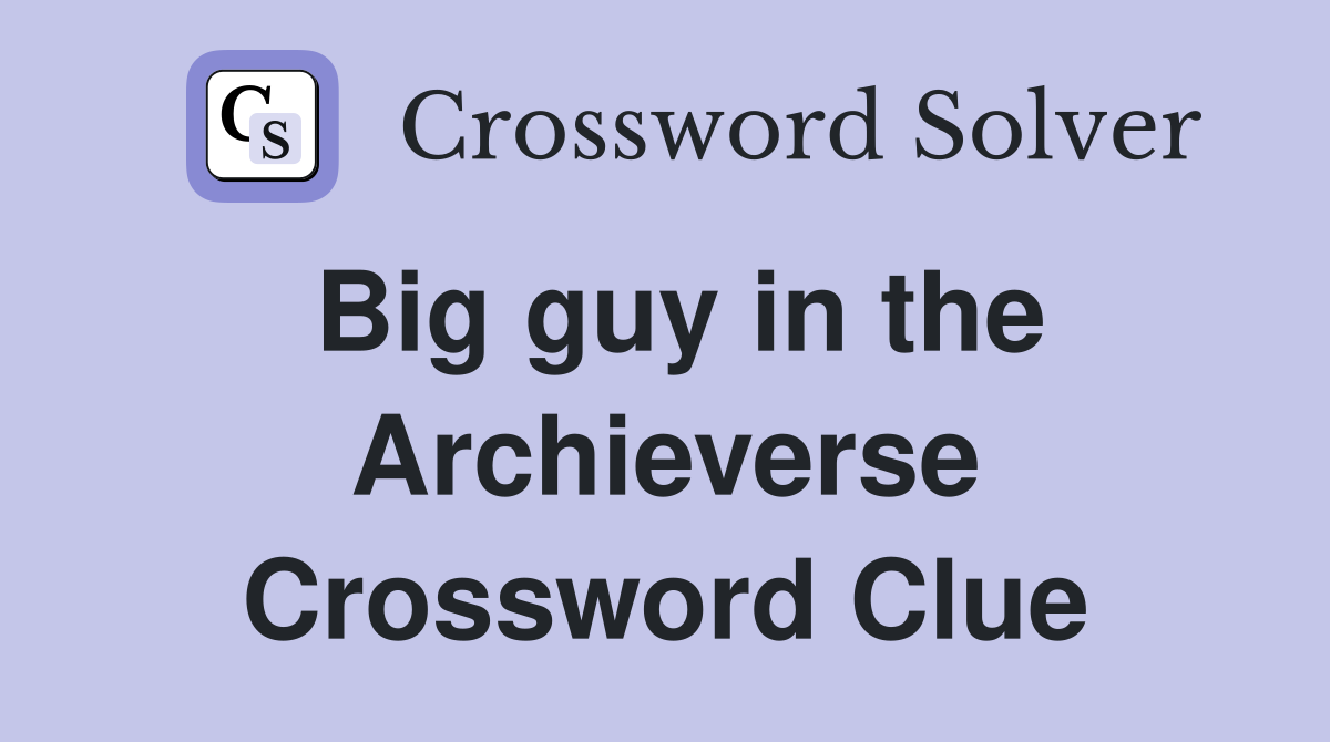 Big guy in the Archieverse Crossword Clue