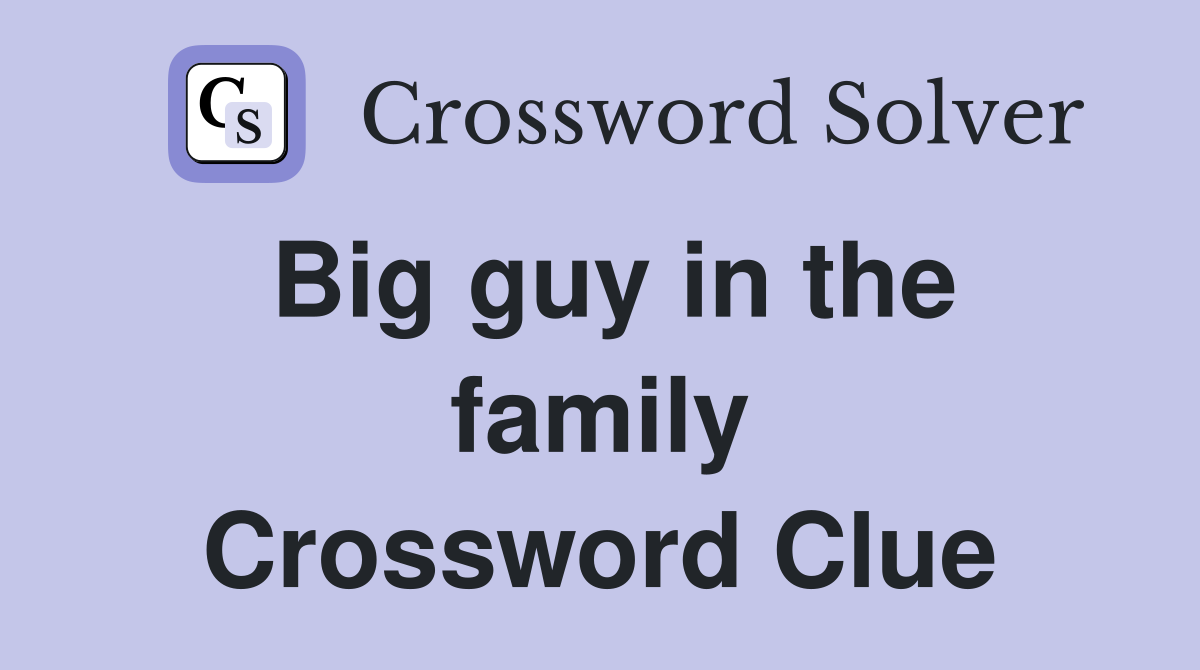 Big guy in the family Crossword Clue