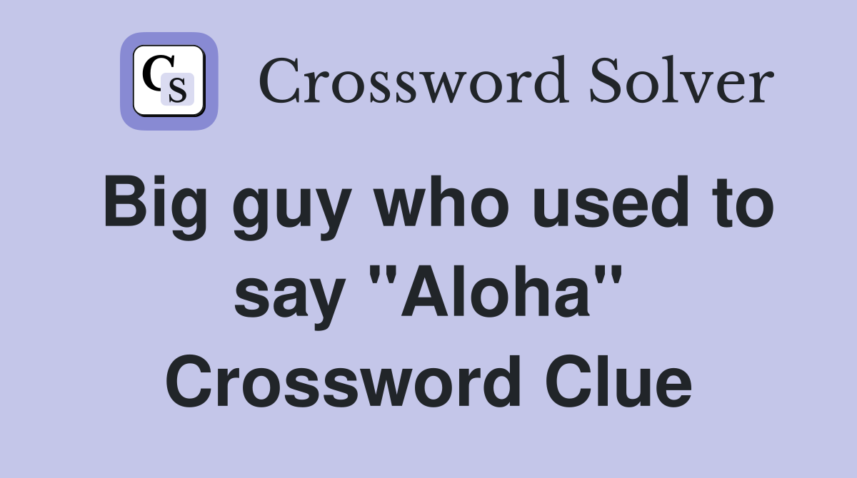 Big guy who used to say "Aloha" Crossword Clue