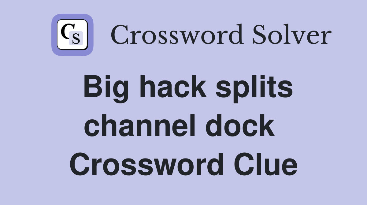 Big hack splits channel dock  Crossword Clue