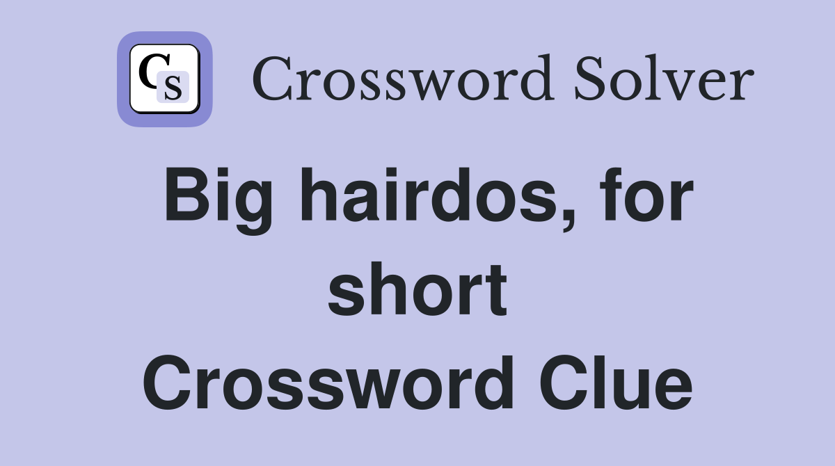 Big hairdos, for short Crossword Clue