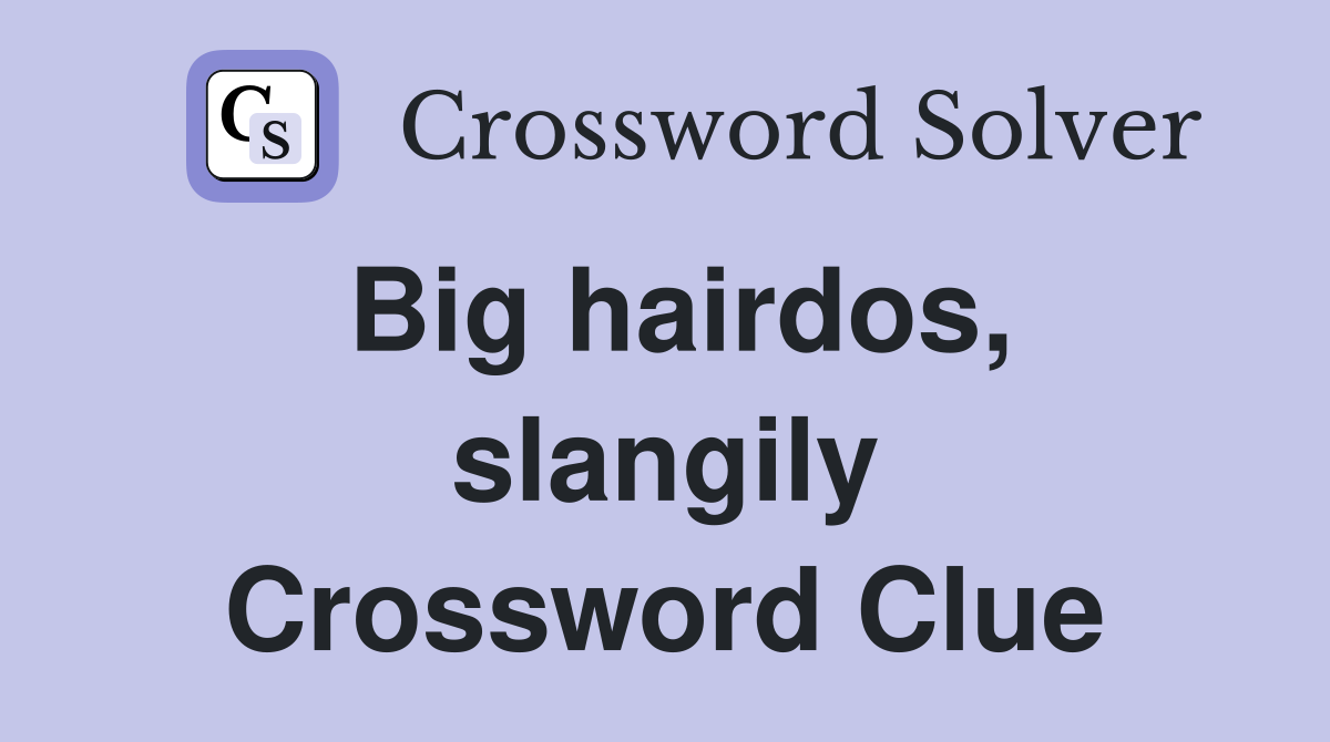 Big hairdos, slangily Crossword Clue