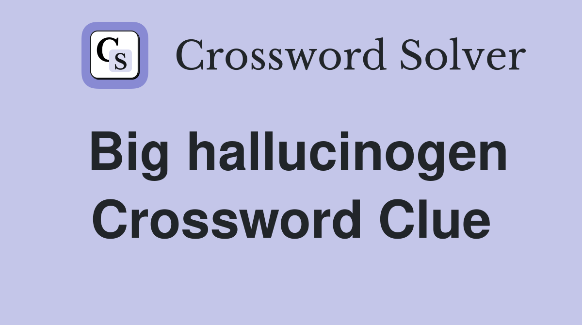 Big hallucinogen Crossword Clue