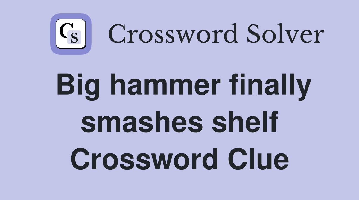 Big hammer finally smashes shelf Crossword Clue