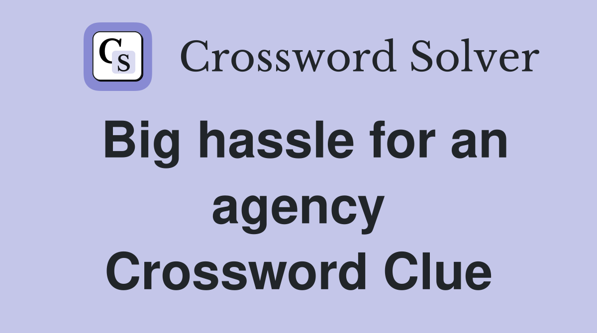 Big hassle for an agency Crossword Clue