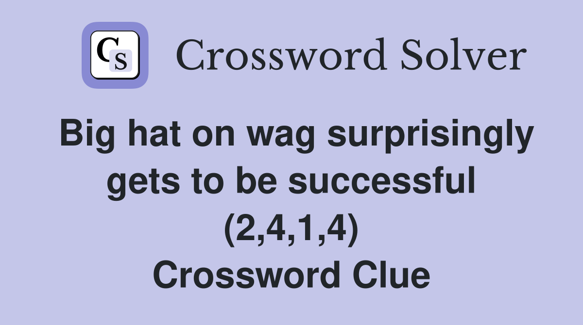 Big hat on wag surprisingly gets to be successful (2,4,1,4) Crossword Clue
