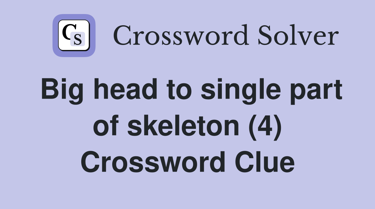 Big head to single part of skeleton (4) Crossword Clue
