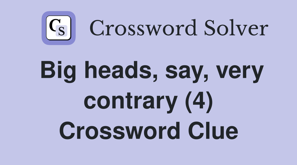 Big heads, say, very contrary (4) Crossword Clue