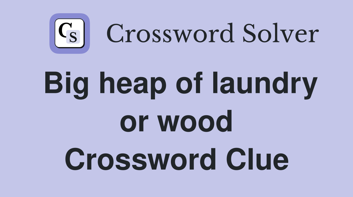 Big heap of laundry or wood Crossword Clue