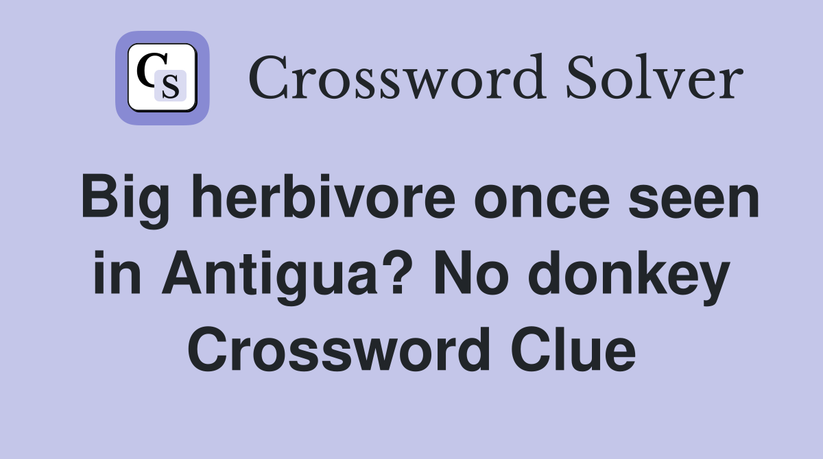 Big herbivore once seen in Antigua? No donkey Crossword Clue