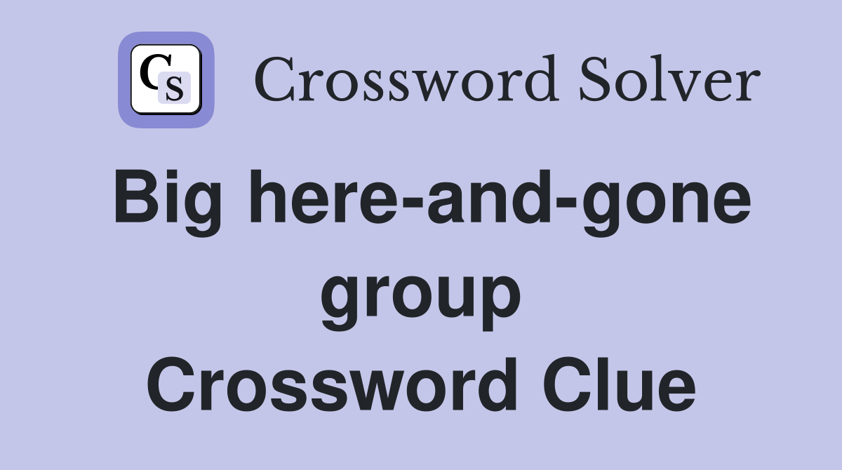 Big here-and-gone group Crossword Clue