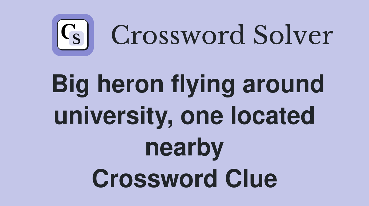 Big heron flying around university, one located nearby Crossword Clue