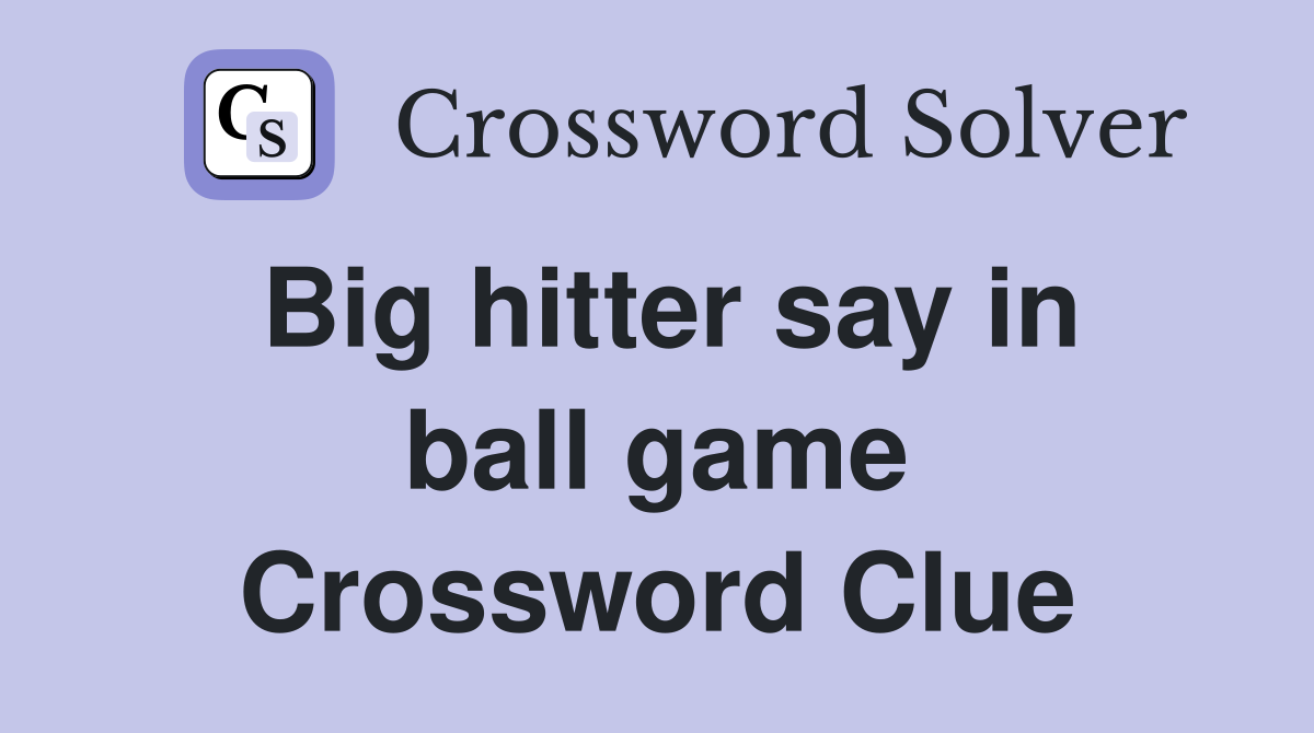 Big hitter say in ball game Crossword Clue