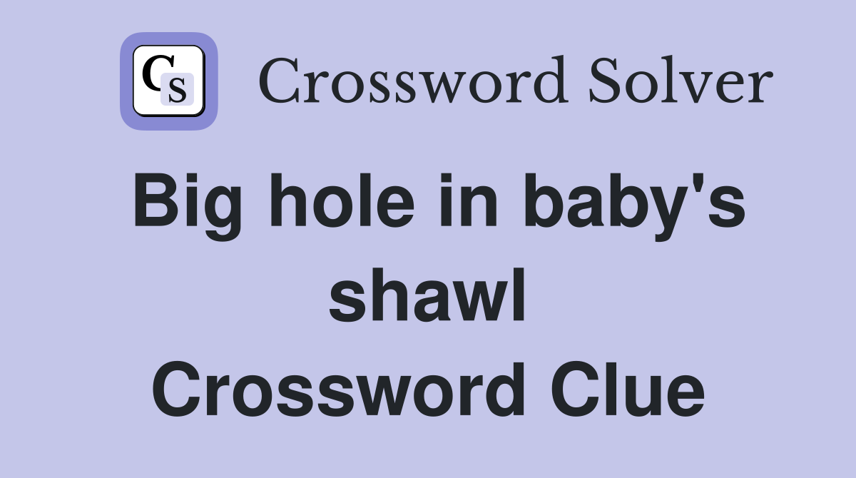 Big hole in baby's shawl Crossword Clue