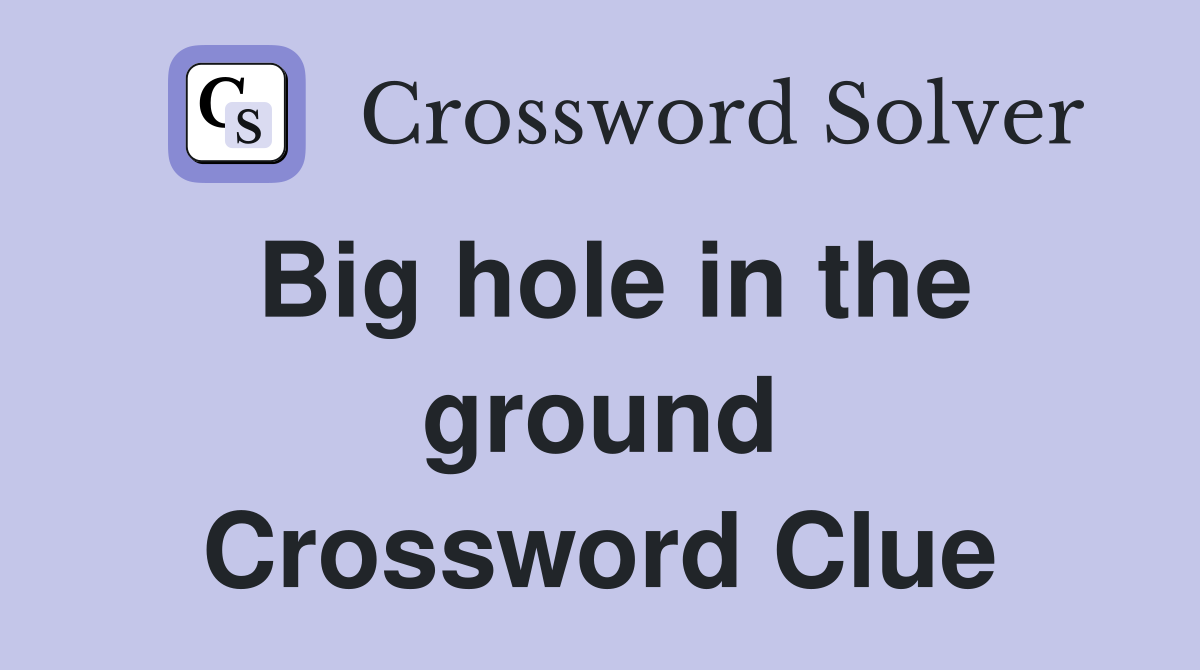 Big hole in the ground Crossword Clue