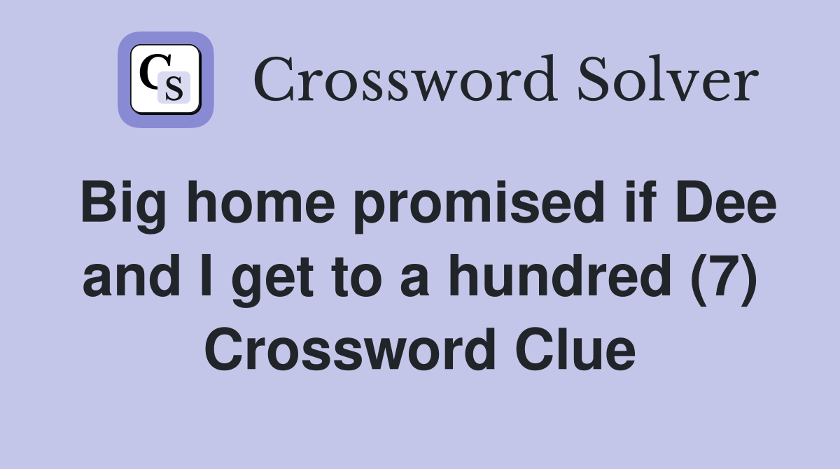Big home promised if Dee and I get to a hundred (7) Crossword Clue