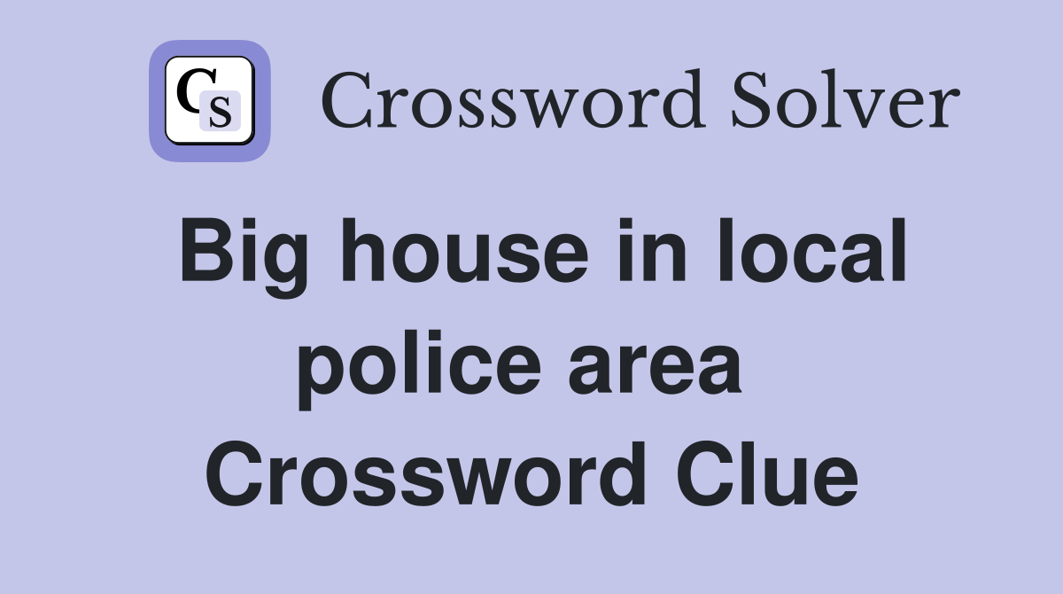 Big house in local police area  Crossword Clue