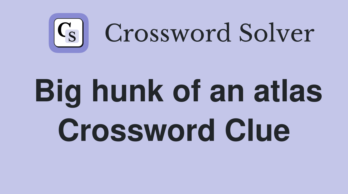 Big hunk of an atlas Crossword Clue