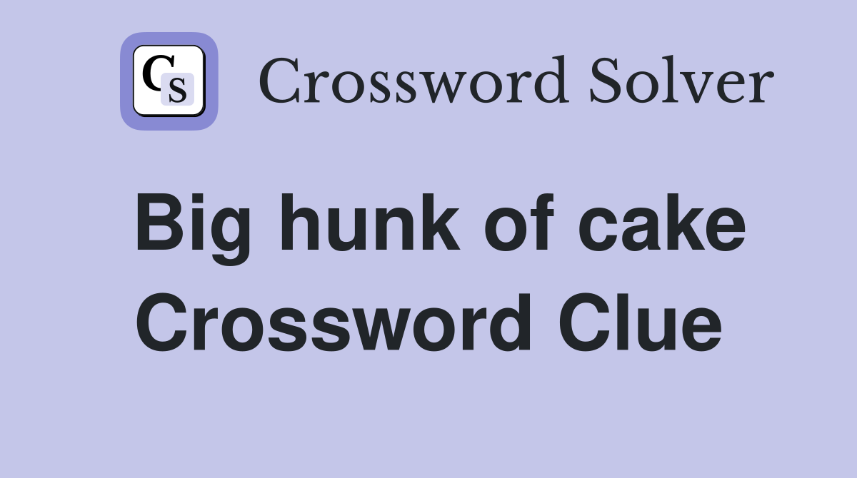 Big hunk of cake Crossword Clue