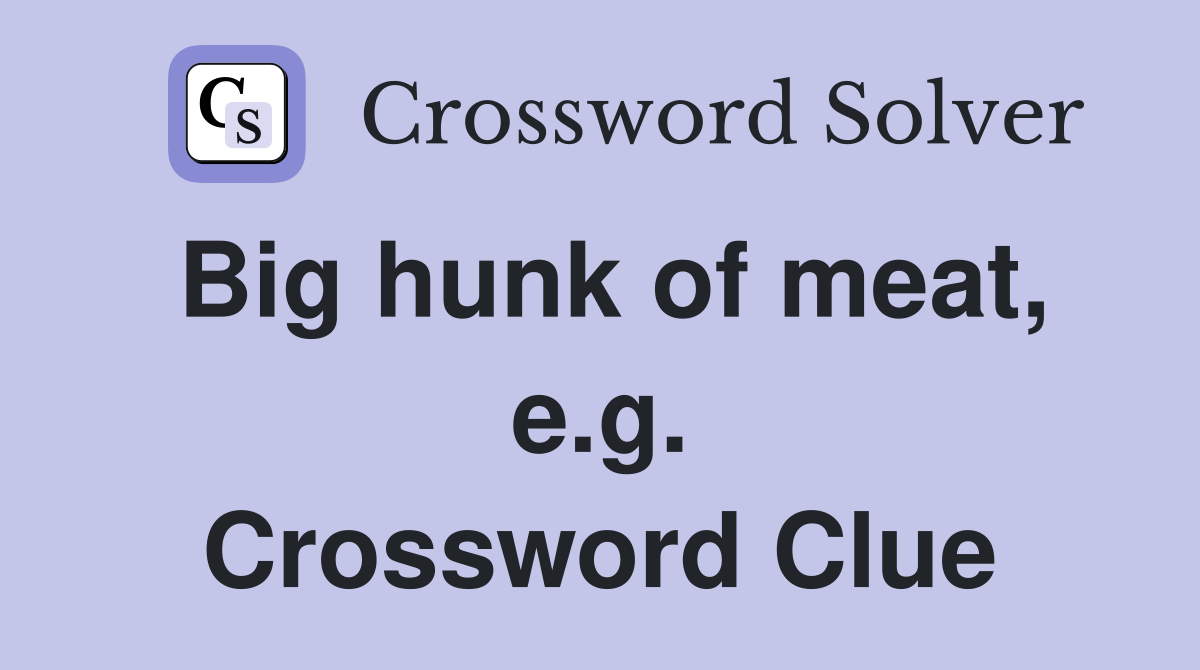 Big hunk of meat, e.g. Crossword Clue