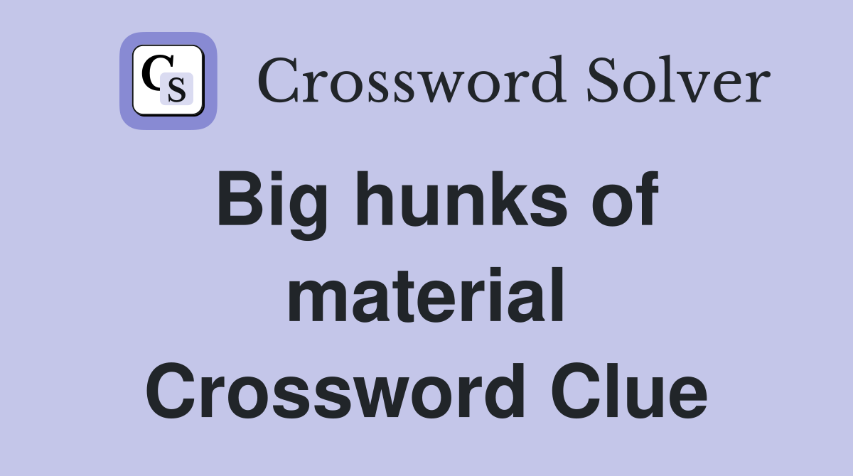 Big hunks of material Crossword Clue
