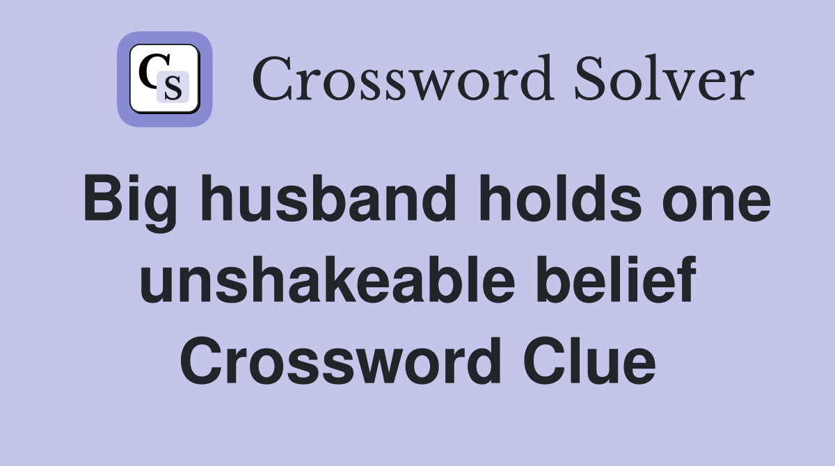 Big husband holds one unshakeable belief Crossword Clue
