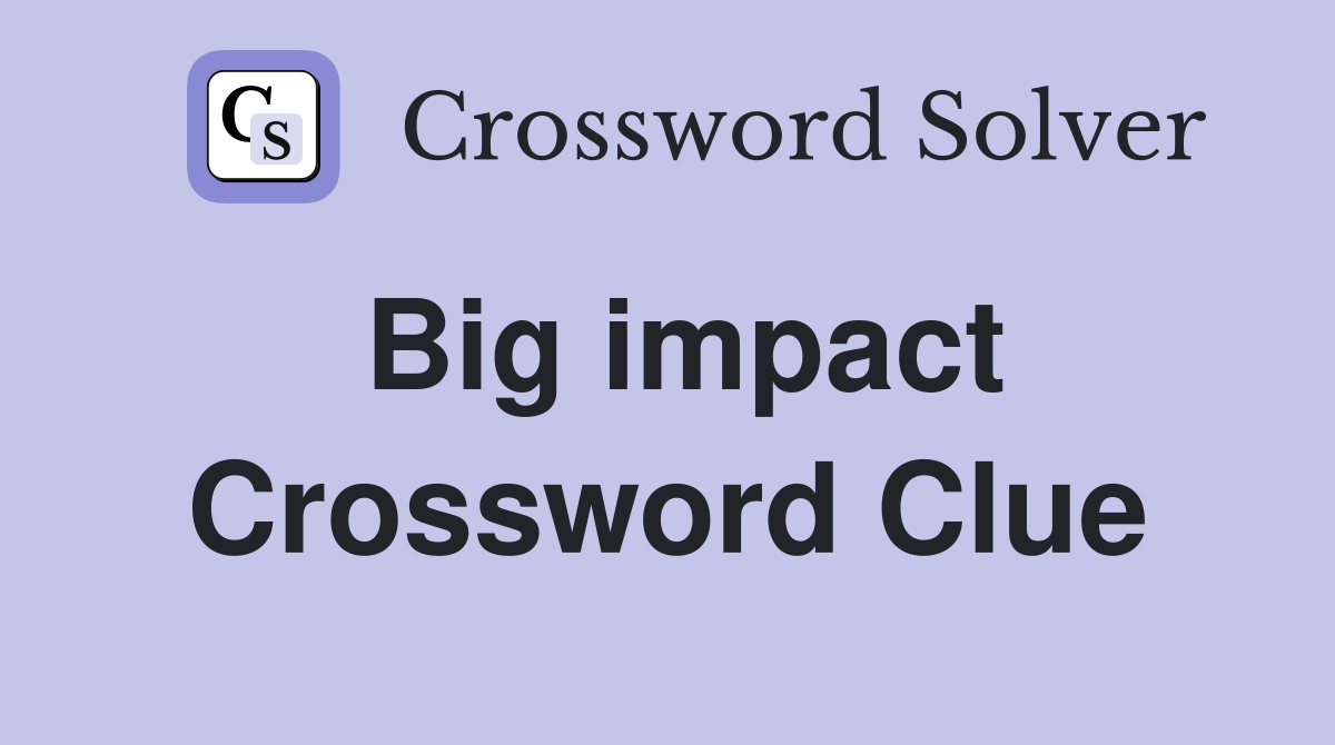 Big impact Crossword Clue
