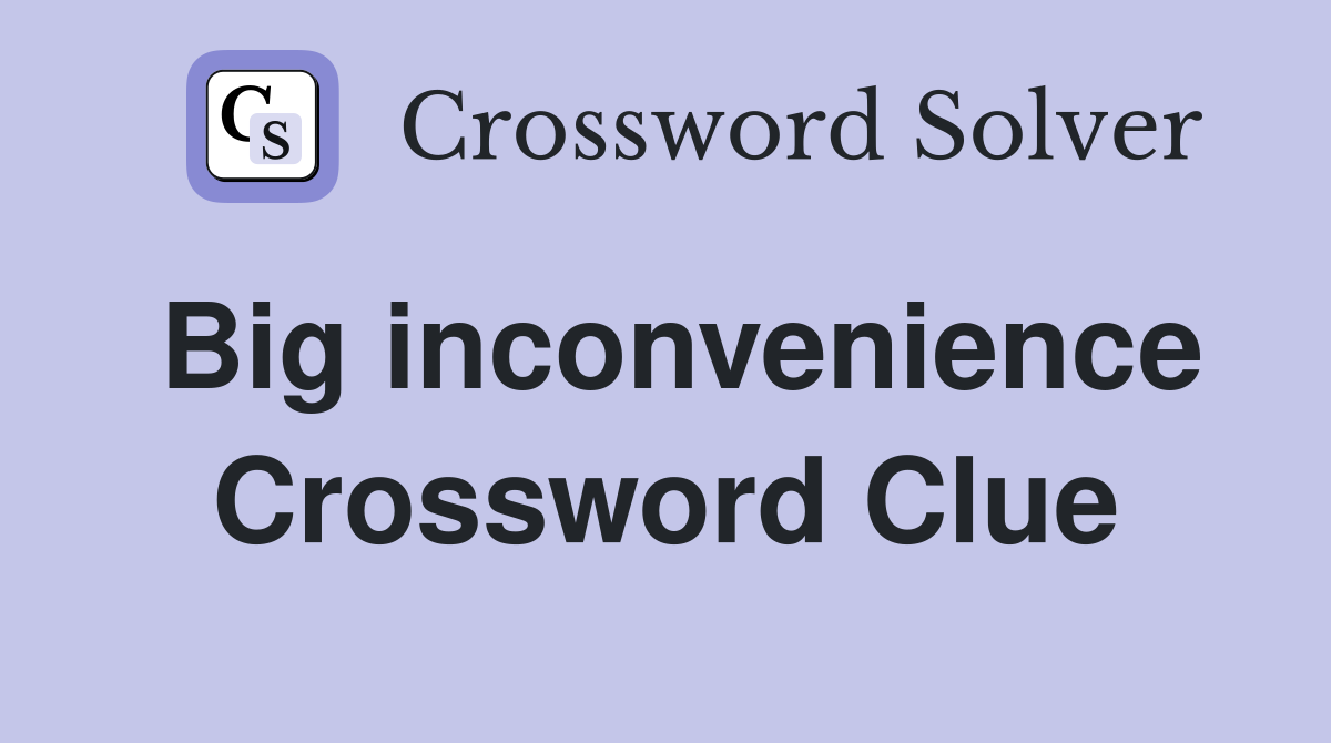 Big inconvenience Crossword Clue