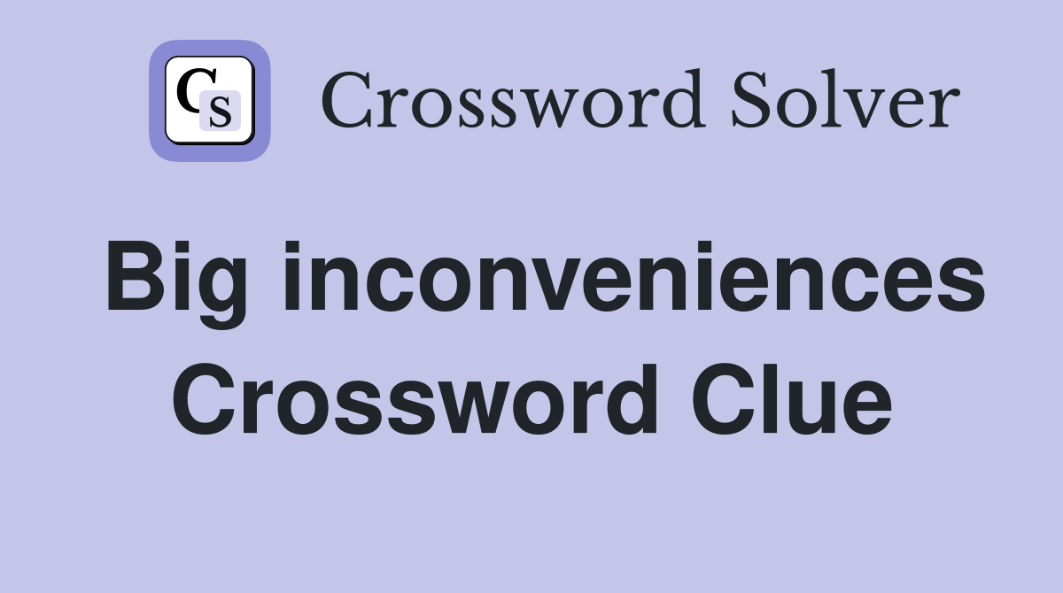 Big inconveniences Crossword Clue