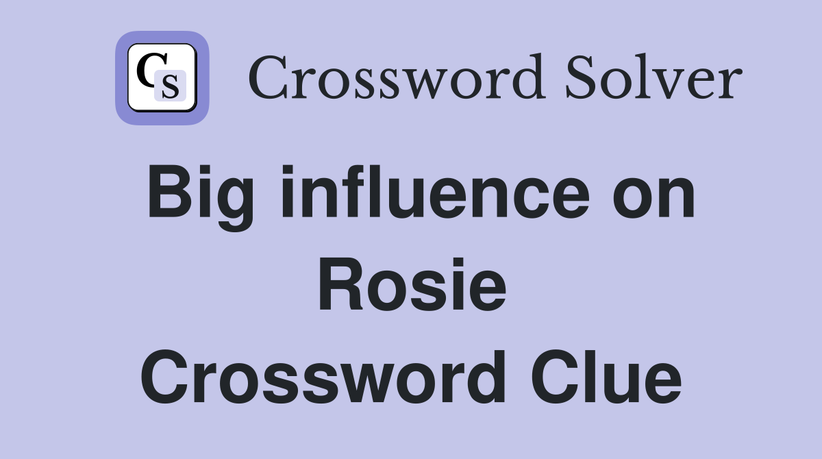 Big influence on Rosie Crossword Clue
