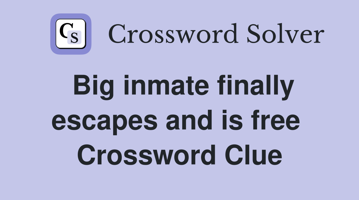 Big inmate finally escapes and is free  Crossword Clue