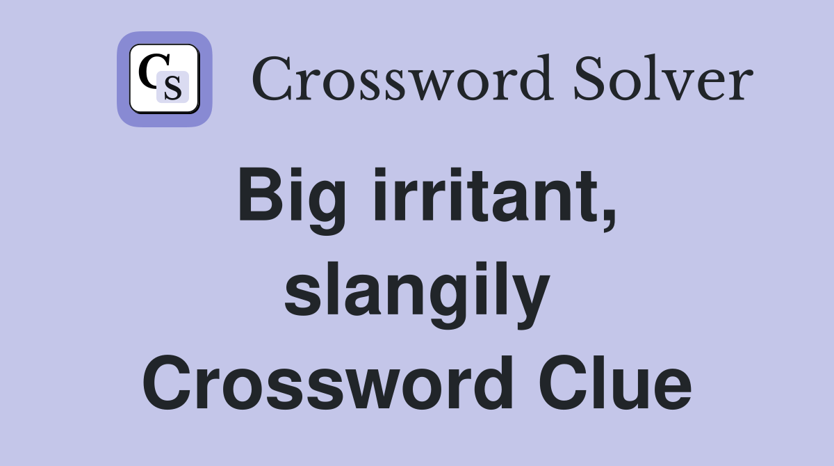 Big irritant, slangily Crossword Clue