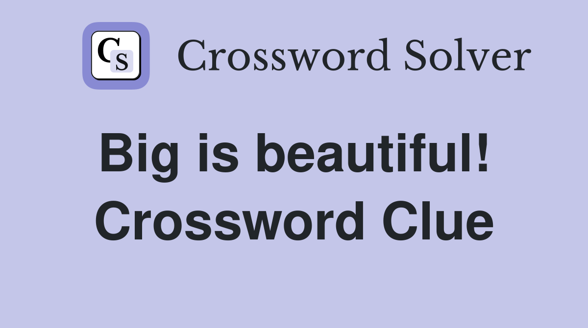 Big is beautiful!  Crossword Clue
