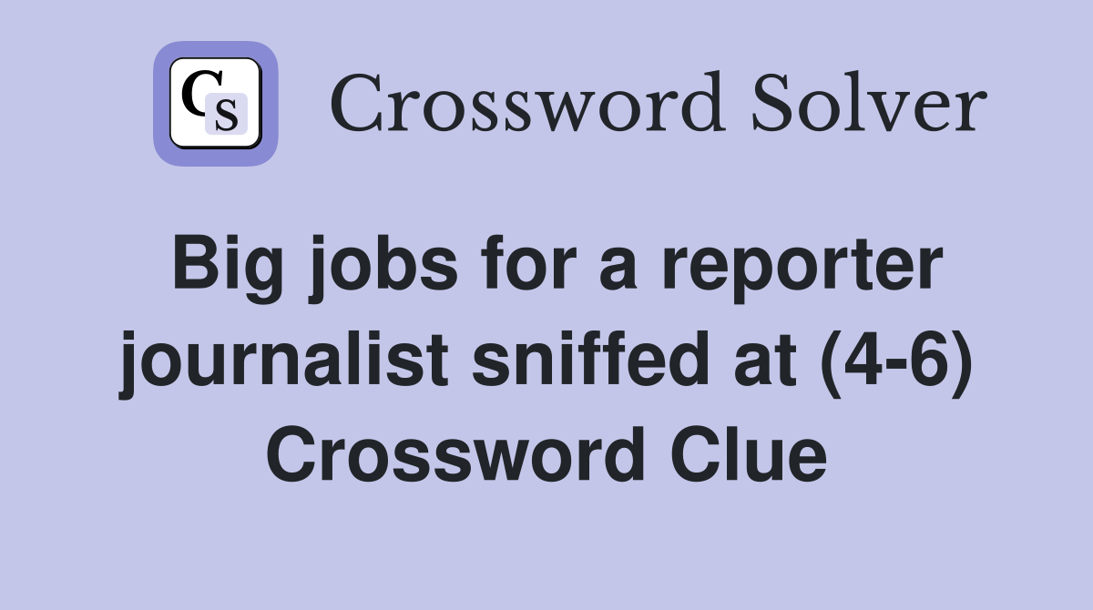 Big jobs for a reporter journalist sniffed at (4-6) Crossword Clue