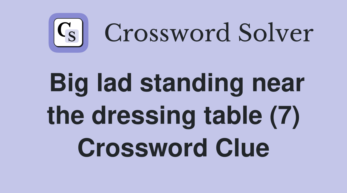 Big lad standing near the dressing table (7) Crossword Clue