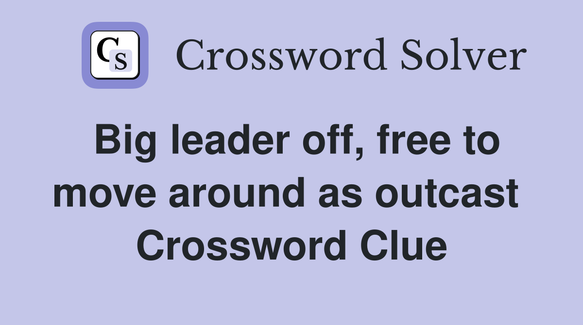 Big leader off, free to move around as outcast  Crossword Clue