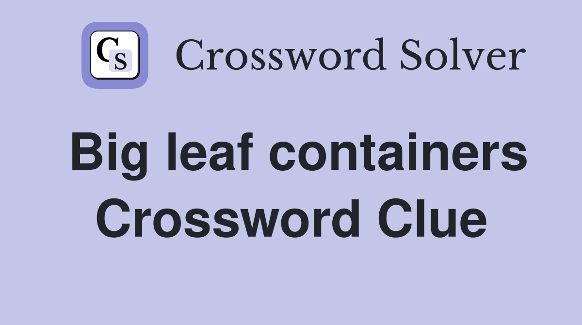 Big leaf containers Crossword Clue