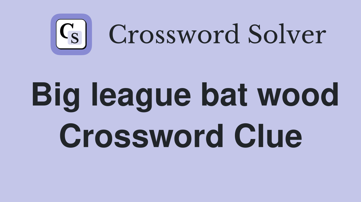 Big league bat wood Crossword Clue