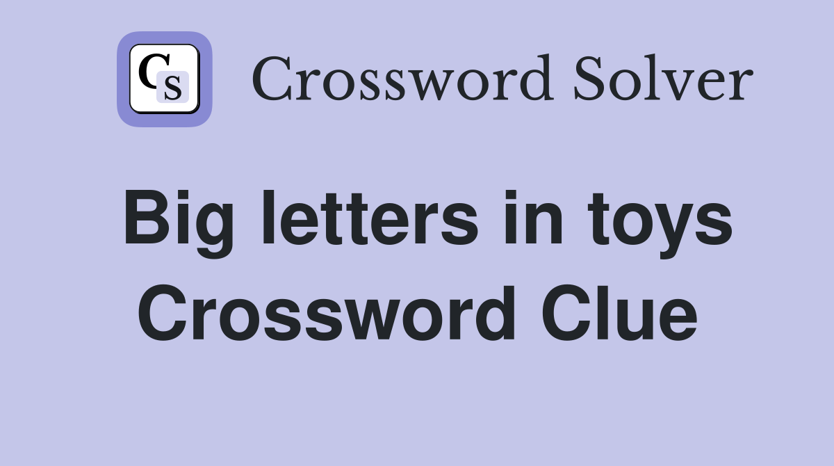 Big letters in toys Crossword Clue