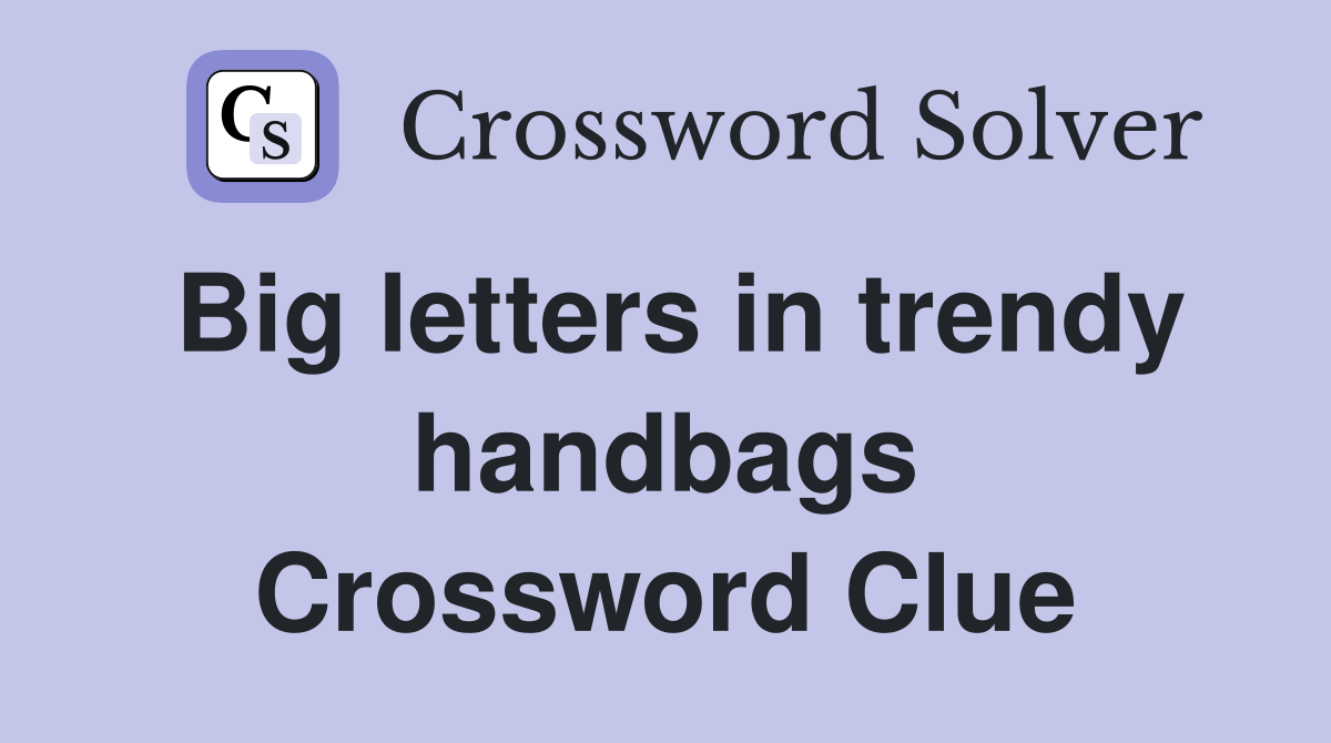 Big letters in trendy handbags Crossword Clue