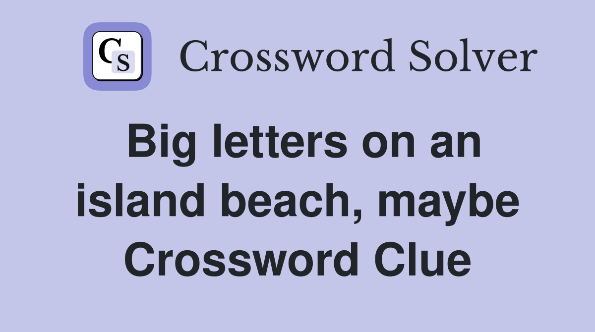 Big letters on an island beach, maybe Crossword Clue