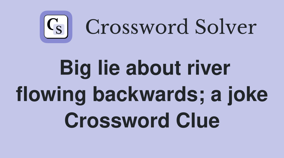 Big lie about river flowing backwards; a joke Crossword Clue