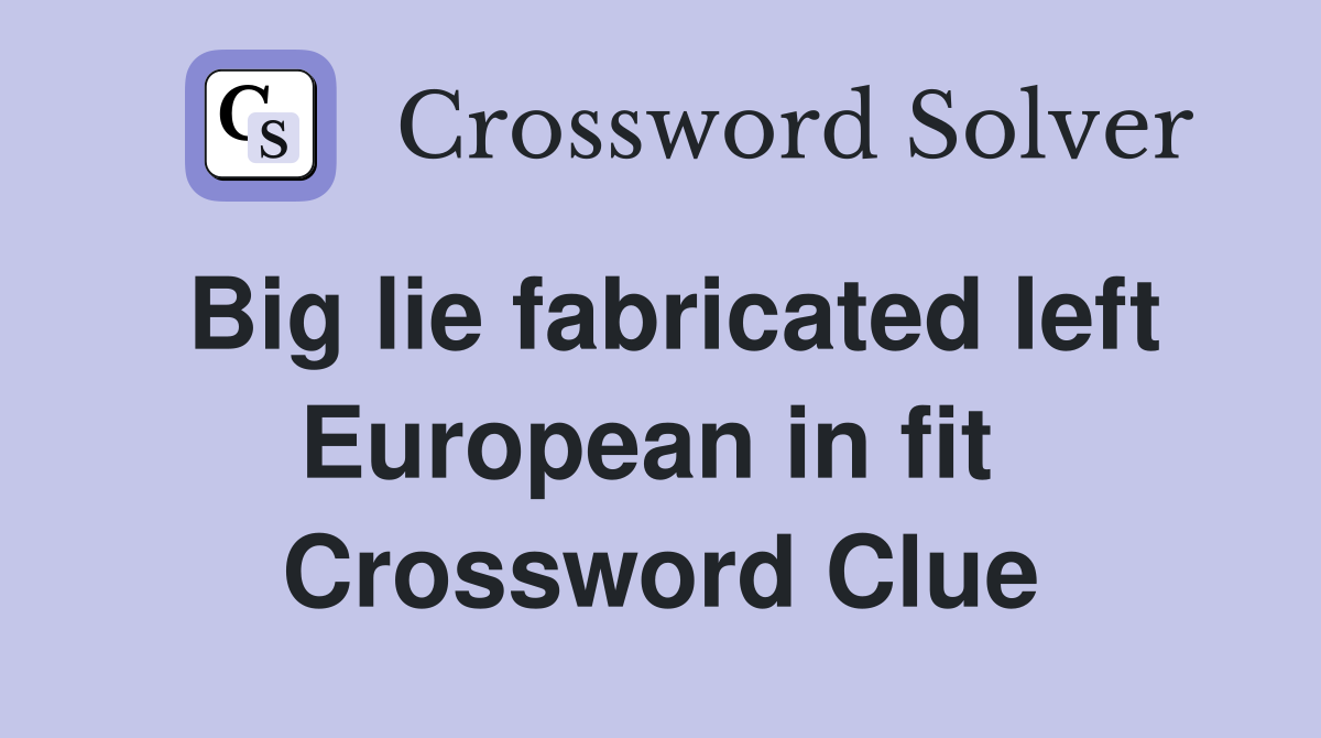 Big lie fabricated left European in fit  Crossword Clue