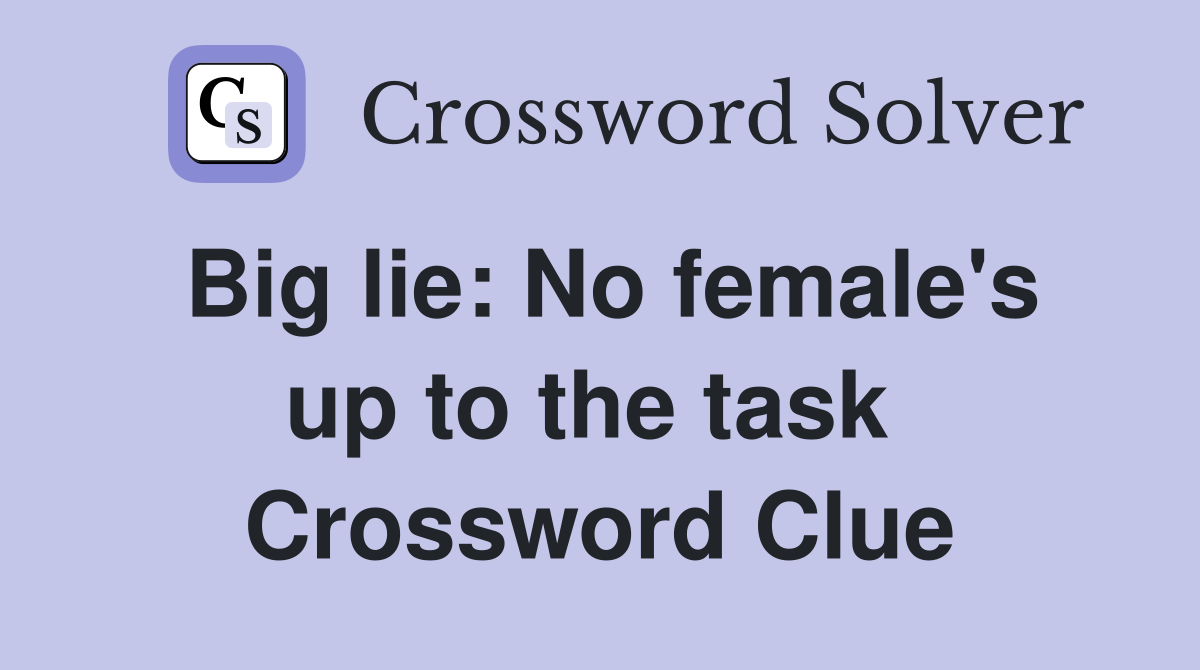 Big lie: No female's up to the task  Crossword Clue